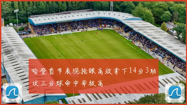 哈登首节表现抢眼高效拿下14分3助攻三分球命中率极高