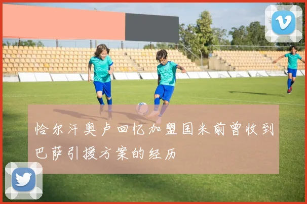 恰尔汗奥卢回忆加盟国米前曾收到巴萨引援方案的经历
