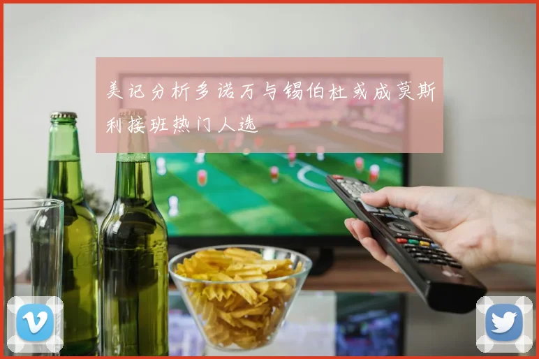 美记分析多诺万与锡伯杜或成莫斯利接班热门人选
