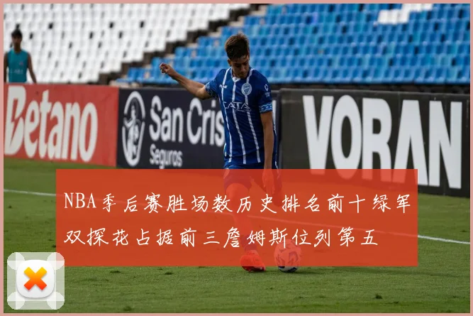 NBA季后赛胜场数历史排名前十绿军双探花占据前三詹姆斯位列第五