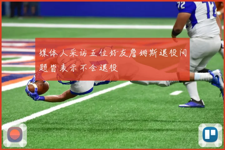 媒体人采访五位好友詹姆斯退役问题皆表示不会退役