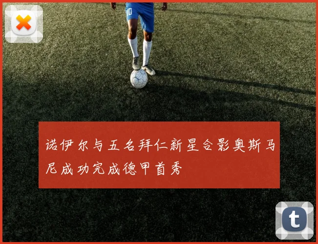 诺伊尔与五名拜仁新星合影奥斯马尼成功完成德甲首秀