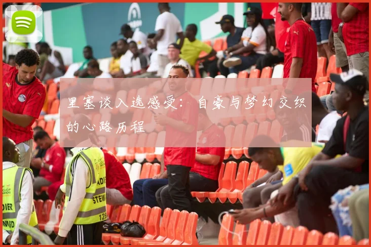 里塞谈入选感受:自豪与梦幻交织的心路历程
