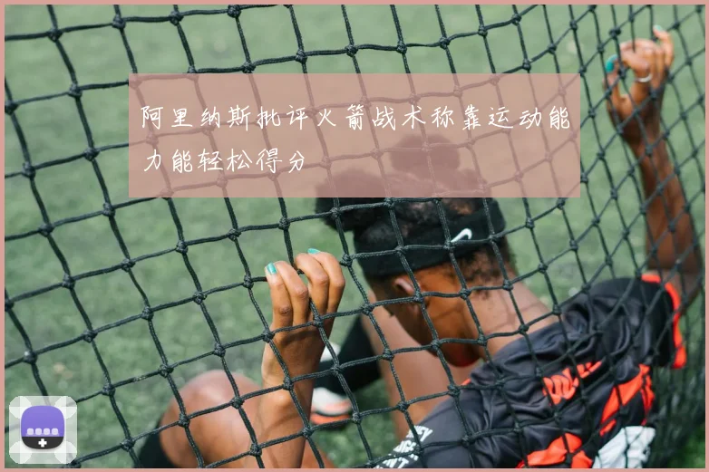 阿里纳斯批评火箭战术称靠运动能力能轻松得分