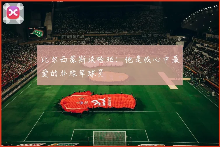 比尔西蒙斯谈哈珀：他是我心中最爱的非绿军球员