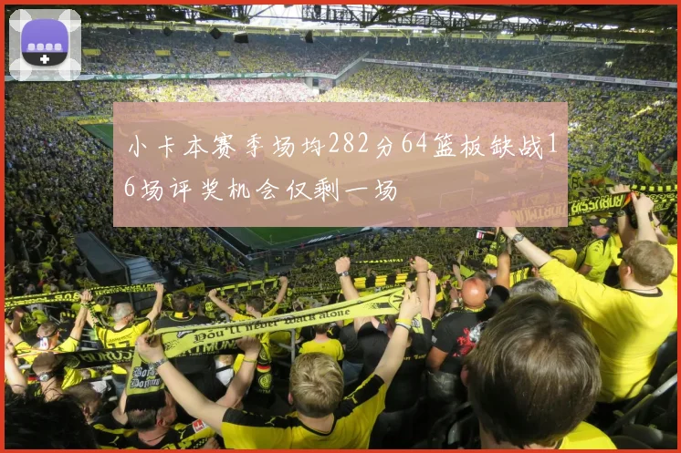 小卡本赛季场均282分64篮板缺战16场评奖机会仅剩一场
