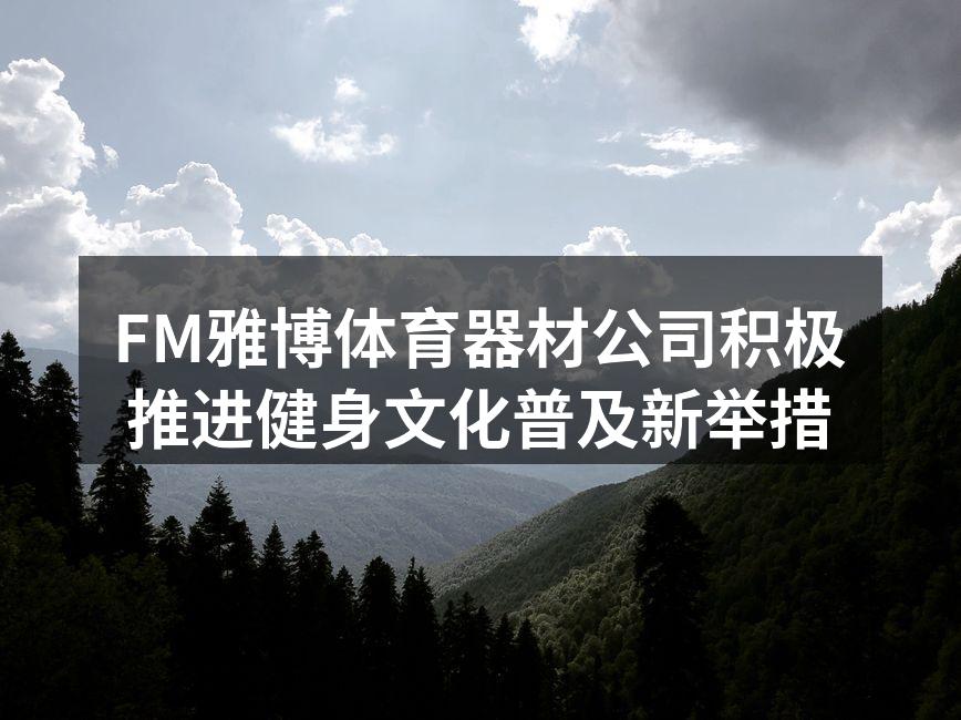 FM雅博体育器材公司积极推进健身文化普及新举措
